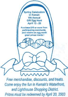 6TH ANNUAL GIFT EGG HUNT IN  KEMAH April 13-20 Purchase $10.00 or More from particapateing merchants, and receive an egg worth great prices inside! Merchandise, discounts and treats. Come enjoy the fun of the Lighthouse Shopping District. Prizes must be redeemed by April 20, 2003