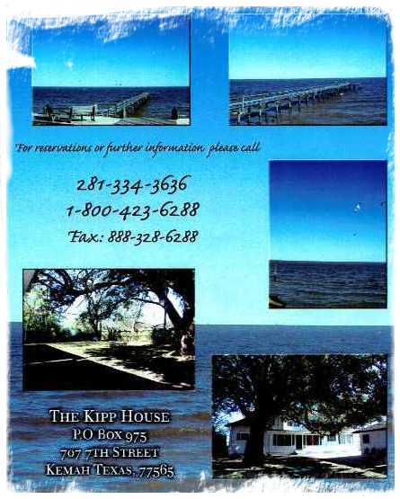 for reservations or further information please phone 281-334-363or 1-800-423-6288 Fax:888-328-6288- The Kip House - P.O. Box 975 707 7TH Street, Kemah, Texas 77565