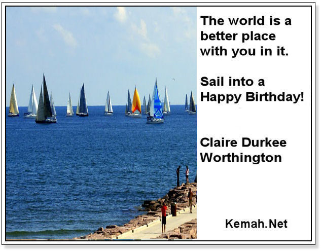 Happy Birthday The world is a better place with you in it so sail into a Happy Birthday! Claire Durkee  Worthington, Kemah.Net
