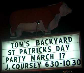 St Pat's Day T-Bone Toms Marquee reads Toms Back Yard St Patricks Day Party March 17 J. Coursey 630 -10:30
